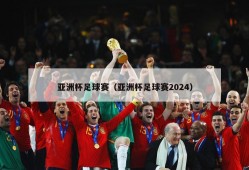 亚洲杯足球赛（亚洲杯足球赛2024）